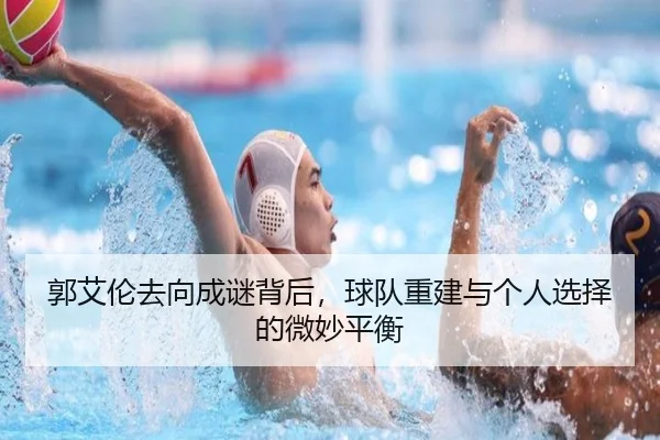 郭艾伦去向成谜背后，球队重建与个人选择的微妙平衡