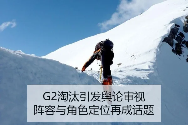 G2淘汰引发舆论审视 阵容与角色定位再成话题